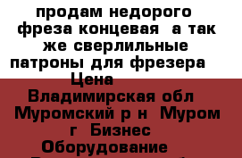 продам недорого. фреза концевая. а так же сверлильные патроны для фрезера. › Цена ­ 800 - Владимирская обл., Муромский р-н, Муром г. Бизнес » Оборудование   . Владимирская обл.,Муромский р-н